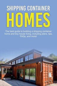 Title: Shipping Container Homes: The best guide to building a shipping container home and tiny house living, including plans, tips, FAQs, and more!, Author: Damon Jones