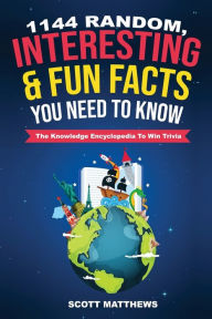 Title: 1144 Random, Interesting and Fun Facts You Need To Know - The Knowledge Encyclopedia To Win Trivia, Author: Scott Matthews