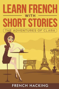 Title: Learn French with Short Stories - The Adventures of Clara, Author: French Hacking