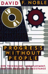 Title: Progress Without People: New Technology, Unemployment, and the Message of Resistance, Author: David F. Noble