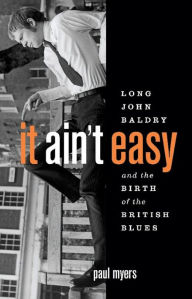 Title: It Ain't Easy: Long John Baldry and the Birth of the British Blues, Author: Paul Myers