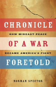 Title: Chronicle of a War Foretold: How Mideast Peace Became America's Fight, Author: Norman Spector