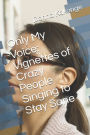 Only My Voice: Vignettes of Crazy People Singing to Stay Sane