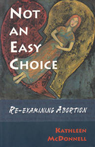 Title: Not an Easy Choice: A Feminist Re-examines Abortion, Author: Kathleen McDonnell