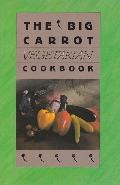 The Big Carrot Vegetarian Cookbook: From The Kitchen Of The Big Carrot