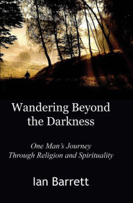 Title: Wandering Beyond the Darkness: One Man's Journey Through Religion and Spirituality, Author: Ian Barrett