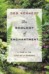 Title: An Ecology of Enchantment: A Year in the Life of a Garden, Author: Des Kennedy