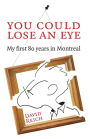 You Could Lose an Eye: My First 80 Years in Montreal