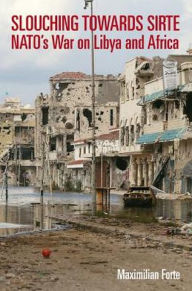 Title: Slouching Towards Sirte: NATO's War on Libya and Africa, Author: Maximilian Forte