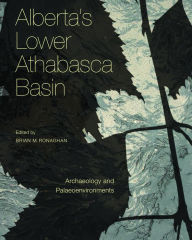 Title: Alberta's Lower Athabasca Basin: Archaeology and Palaeoenvironments, Author: Brian M. Ronaghan