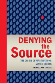 Title: Denying the Source: The Crisis of First Nations Water Rights, Author: Merrell-Ann Phare