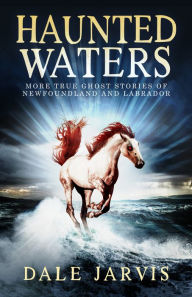 Title: Haunted Waters: More True Ghost Stories of Newfoundland and Labrador, Author: Dale Jarvis