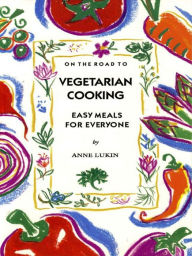 Title: On the Road to Vegetarian Cooking: Easy Meals for Everyone, Author: Anne Lukin