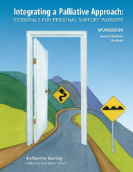 Title: Integrating a Palliative Approach Workbook 2nd Edition, Revised: Essentials For Personal Support workers, Author: Katherine Murray