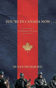 Title: You're In Canada Now . . .: A Memoir of Sorts, Author: Susan Musgrave