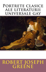 Title: Portrete clasice ale literaturii universale gay, Author: Mr Robert Joseph Greene