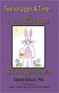 Title: Twelve Upon A Time... April: The Great Festival of Rabbunia, Bedside Story Collection Series, Author: Edward Galluzzi