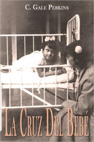 Title: La Cruz Del Bebe: Memorias de una Sobreviviente de la Tuberculosis, Author: C. Gale Perkins