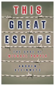 Title: This Great Escape: The Case of Michael Paryla, Author: Andrew Steinmetz