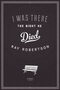 Title: I Was There the Night He Died, Author: Ray Robertson