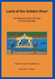 Title: Land of the Golden River: The Medieval Tamil Folk Epic of Po??iva?a Na?u, Author: Brenda E. F. Beck