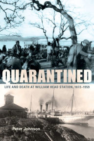 Title: Quarantined: Life and Death at William Head Station, 1872-1959, Author: Peter Johnson