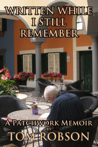 Title: Written While I Still Remember: A Patchwork Memoir, Author: Tom Robson