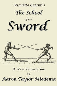 Title: Nicoletto Giganti's the School of the Sword: A New Translation by Aaron Taylor Miedema, Author: Nicoletto Giganti