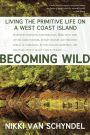 Becoming Wild: Living the Primitive Life on a West Coast Island