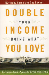 Title: Double Your Income Doing What You Love: Raymond Aaron's Guide to Power Mentoring, Author: Raymond Aaron