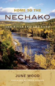 Title: Home to the Nechako: The River and the Land, Author: June Wood