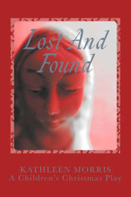 Title: Lost and Found - A Children's Christmas Play, Author: Kathleen Morris R.N.                 MS