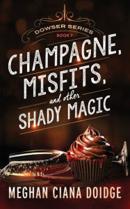 Title: Champagne, Misfits, and Other Shady Magic (Dowser Series #7), Author: Meghan Ciana Doidge