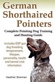 Title: German Shorthaired Pointers: Complete Pointing Dog Training and Hunting Guide, Author: Heather Brennan