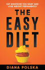 The Easy Diet: Eat Whatever You Want and Lose Weight Permanently