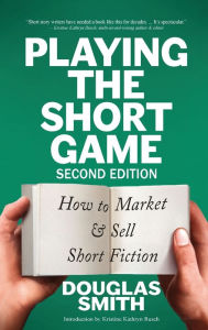 Title: Playing the Short Game: How to Market & Sell Short Fiction (2nd edition), Author: Douglas Smith