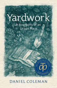 Title: Yardwork: A Biography of an Urban Place, Author: Daniel Coleman