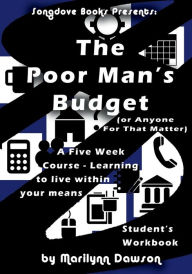 Title: The Poor Man's Budget - Student Workbook: (or anyone for that matter) A 5 week course learning to live within your means, Author: Ms. Marilynn Dawson