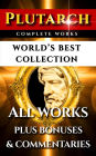 Plutarch Complete Works - World's Best Collection: All Works, Moralia, Essays, Morals, Questions, Parallel Lives Incl. Caesar And Alexander Plus Biography and Bonuses