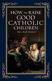 Title: How to Raise Good Catholic Children, Author: Mary Newland