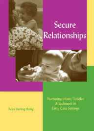 Title: Secure Relationships: Nurturing Infant/Toddler Attachment in Early Care Settings / Edition 1, Author: Alice Sterling Honig