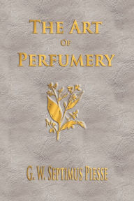 Title: The Art Of Perfumery - Unabridged, Author: G W Septimus Piesse