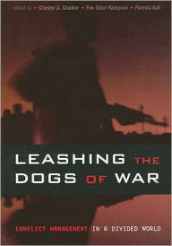 Title: Leashing the Dogs of War: Conflict Management in a Divided World / Edition 1, Author: Chester A. Crocker