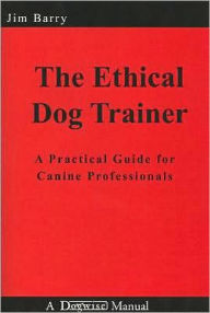 The Ethical Dog Trainer: A Practical Guide for Canine Professionals