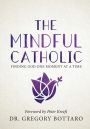 The Mindful Catholic: Finding God One Moment at a Time