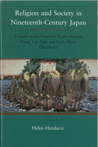 Title: Religion and Society in Nineteenth-Century Japan: A Study of the Southern Kanto Region, Using Late Edo and Early Meiji Gazetteers, Author: Helen Hardacre