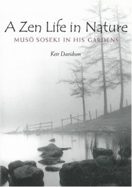 Title: A Zen Life in Nature: Muso Soseki in His Gardens, Author: Keir Davidson