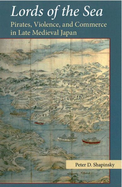 Lords of the Sea: Pirates, Violence, and Commerce in Late Medieval Japan