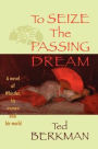 To Seize the Passing Dream: A Novel of Whistler, His Women and His World