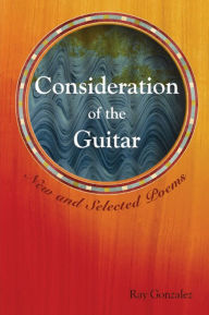 Title: Consideration of the Guitar: New and Selected Poems, Author: Ray Gonzalez